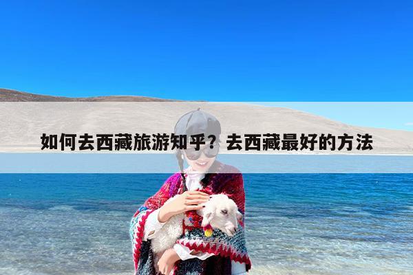 如何去西藏旅游知乎？去西藏最好的方法