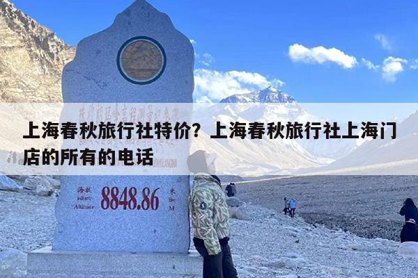 上海春秋旅行社特价？上海春秋旅行社上海门店的所有的电话