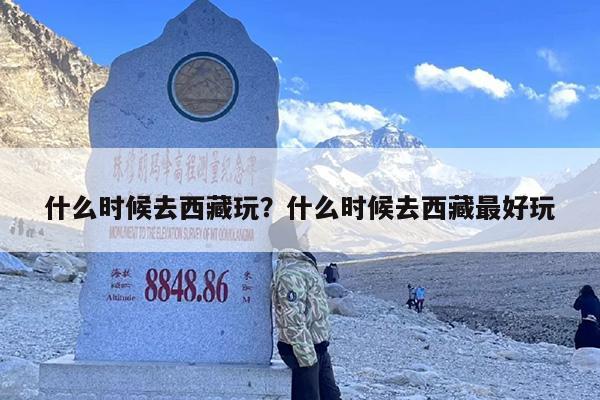 什么时候去西藏玩？什么时候去西藏最好玩