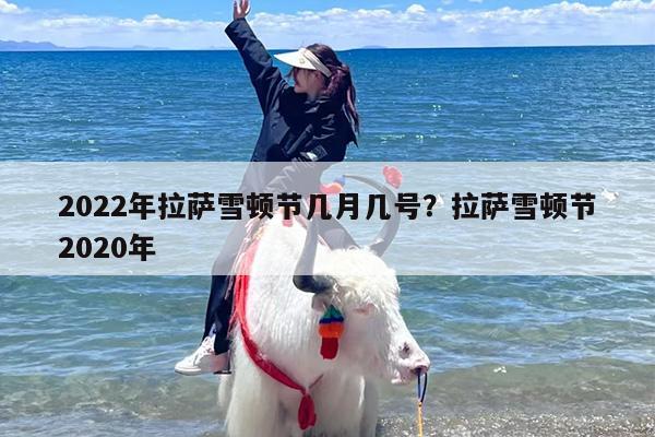 2022年拉萨雪顿节几月几号？拉萨雪顿节2020年