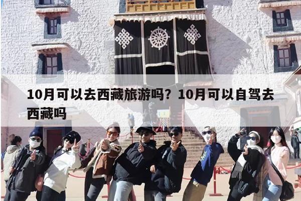 10月可以去西藏旅游吗？10月可以自驾去西藏吗