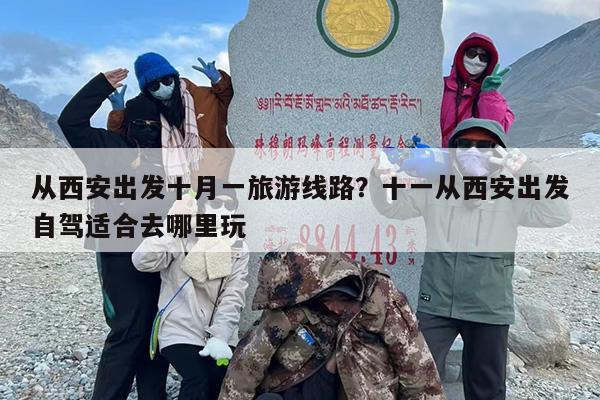 从西安出发十月一旅游线路？十一从西安出发自驾适合去哪里玩