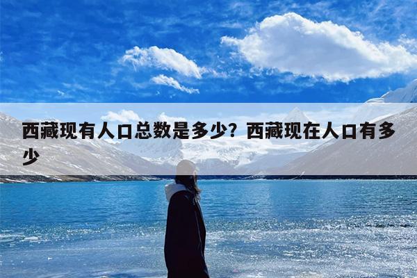 西藏现有人口总数是多少？西藏现在人口有多少