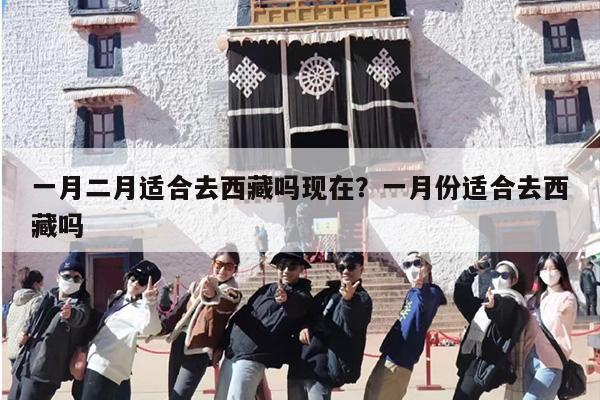一月二月适合去西藏吗现在？一月份适合去西藏吗