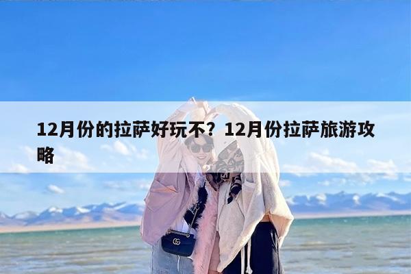 12月份的拉萨好玩不？12月份拉萨旅游攻略