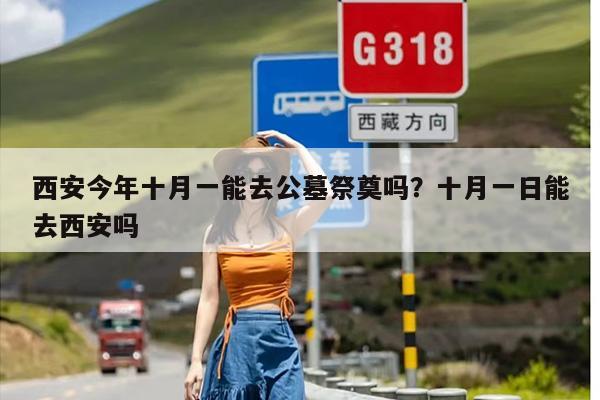 西安今年十月一能去公墓祭奠吗？十月一日能去西安吗