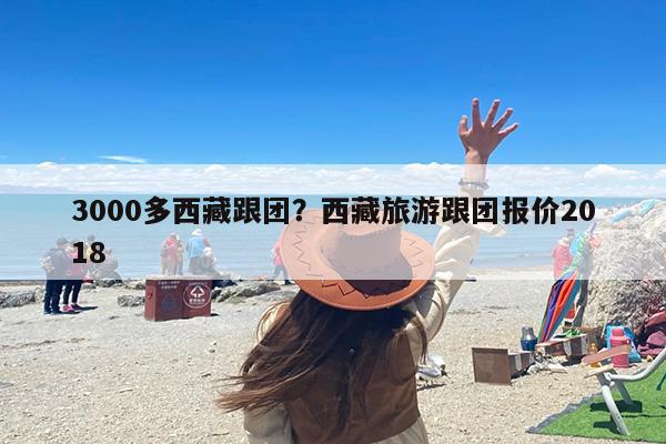 3000多西藏跟团？西藏旅游跟团报价2018