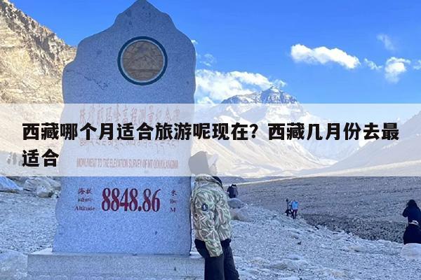 西藏哪个月适合旅游呢现在？西藏几月份去最适合
