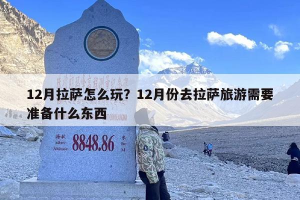 12月拉萨怎么玩？12月份去拉萨旅游需要准备什么东西