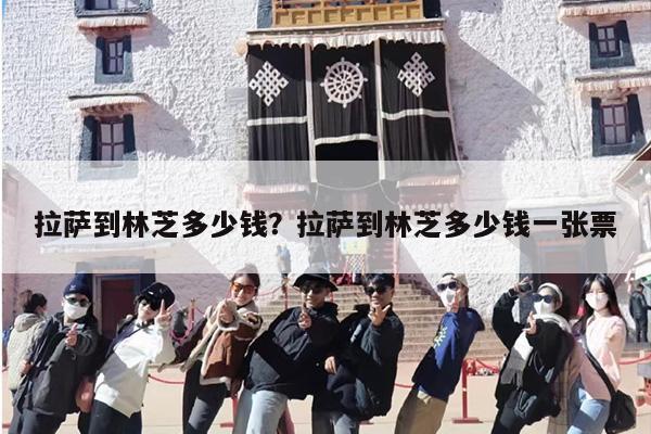 拉萨到林芝多少钱？拉萨到林芝多少钱一张票-第1张图片