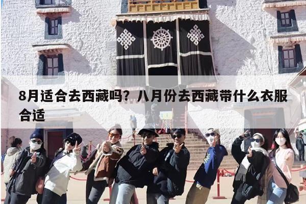 8月适合去西藏吗？八月份去西藏带什么衣服合适