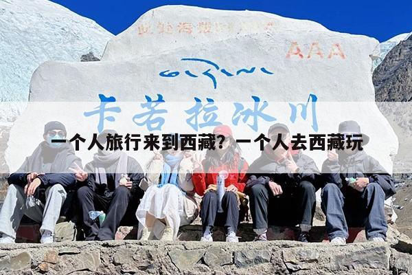 一个人旅行来到西藏？一个人去西藏玩