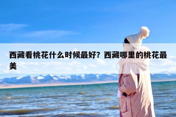 西藏看桃花什么时候最好？西藏哪里的桃花最美