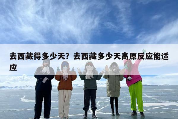 去西藏得多少天？去西藏多少天高原反应能适应