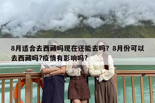 8月适合去西藏吗现在还能去吗？8月份可以去西藏吗?疫情有影响吗?
