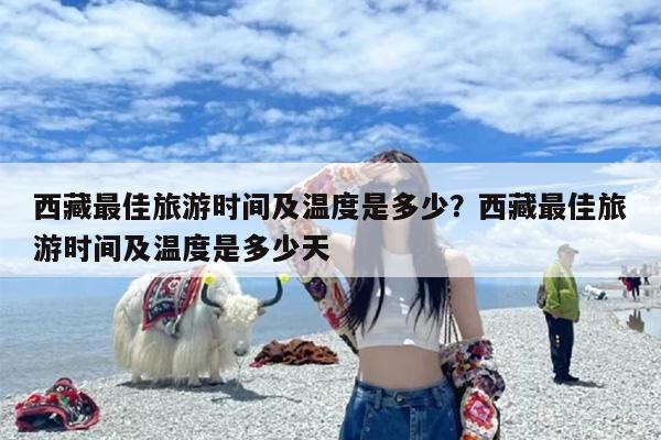 西藏最佳旅游时间及温度是多少？西藏最佳旅游时间及温度是多少天