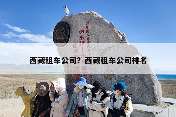 西藏租车公司？西藏租车公司排名