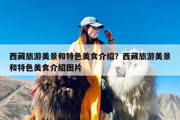 西藏旅游美景和特色美食介绍？西藏旅游美景和特色美食介绍图片