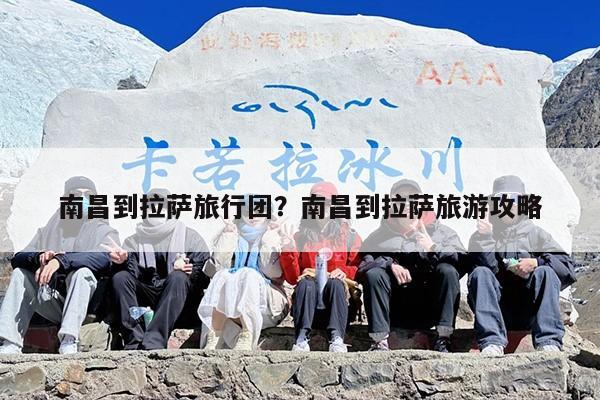 南昌到拉萨旅行团？南昌到拉萨旅游攻略
