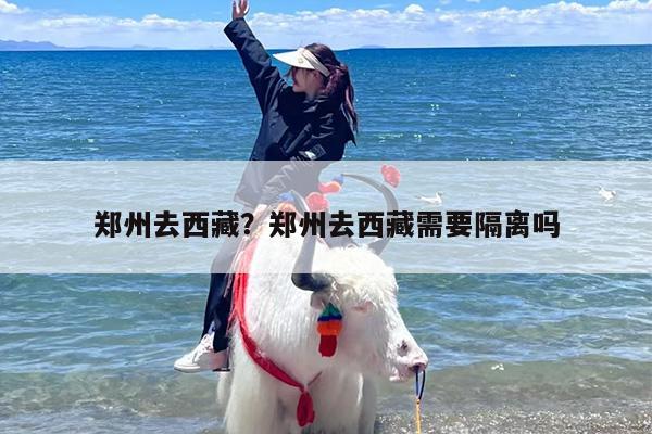 郑州去西藏？郑州去西藏需要隔离吗