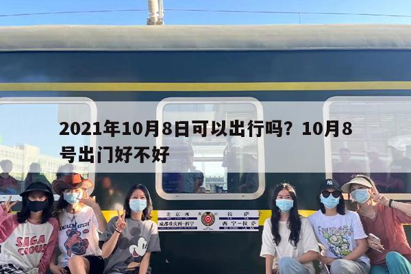 2021年10月8日可以出行吗？10月8号出门好不好