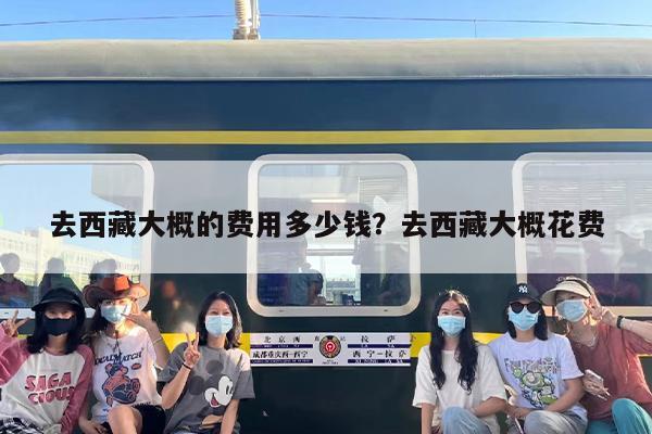去西藏大概的费用多少钱？去西藏大概花费