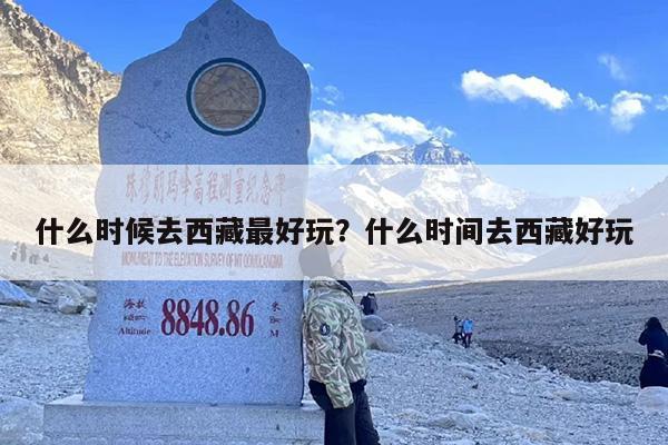 什么时候去西藏最好玩？什么时间去西藏好玩