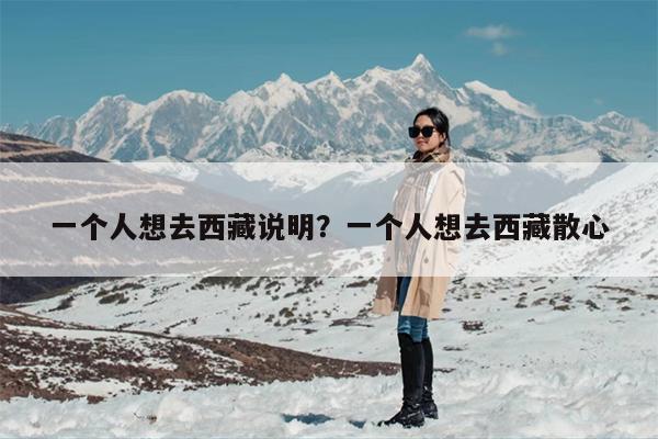 一个人想去西藏说明？一个人想去西藏散心