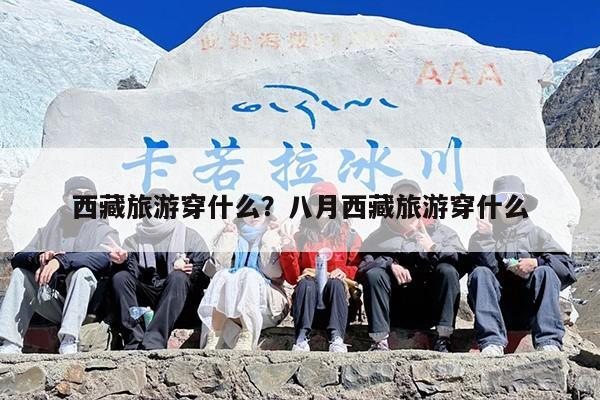 西藏旅游穿什么？八月西藏旅游穿什么