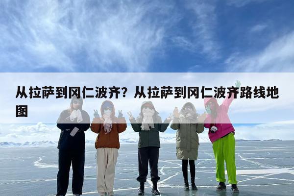 从拉萨到冈仁波齐？从拉萨到冈仁波齐路线地图