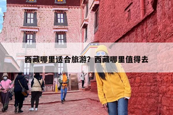 西藏哪里适合旅游？西藏哪里值得去