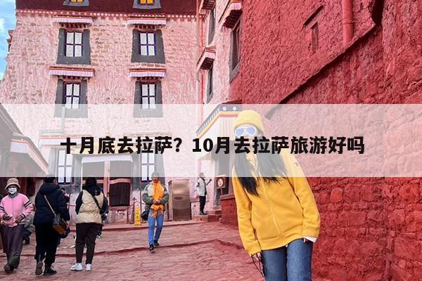 十月底去拉萨？10月去拉萨旅游好吗