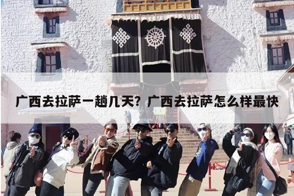 广西去拉萨一趟几天？广西去拉萨怎么样最快