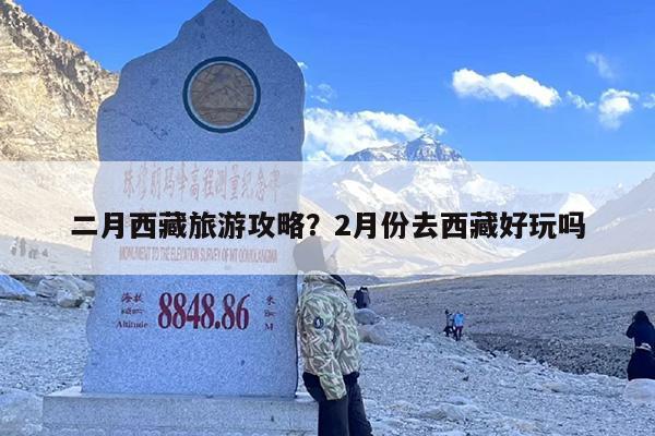 二月西藏旅游攻略？2月份去西藏好玩吗