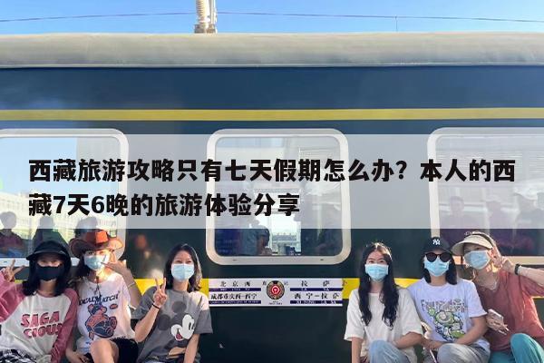 西藏旅游攻略只有七天假期怎么办？本人的西藏7天6晚的旅游体验分享