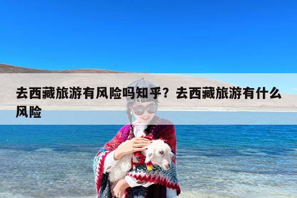 去西藏旅游有风险吗知乎？去西藏旅游有什么风险
