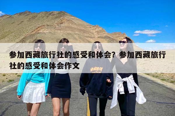 参加西藏旅行社的感受和体会？参加西藏旅行社的感受和体会作文