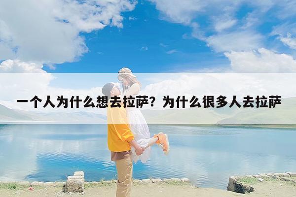 一个人为什么想去拉萨？为什么很多人去拉萨