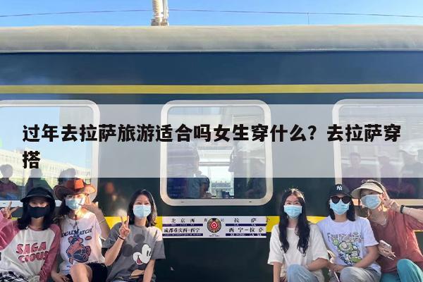 过年去拉萨旅游适合吗女生穿什么？去拉萨穿搭