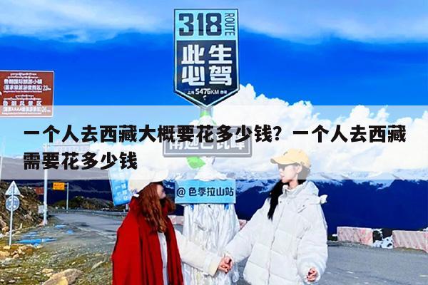 一个人去西藏大概要花多少钱？一个人去西藏需要花多少钱