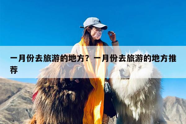 一月份去旅游的地方？一月份去旅游的地方推荐