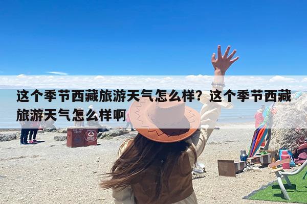 这个季节西藏旅游天气怎么样？这个季节西藏旅游天气怎么样啊