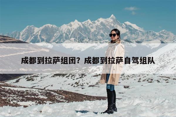 成都到拉萨组团？成都到拉萨自驾组队