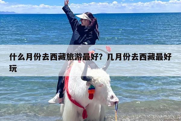 什么月份去西藏旅游最好？几月份去西藏最好玩