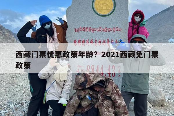 西藏门票优惠政策年龄？2021西藏免门票政策