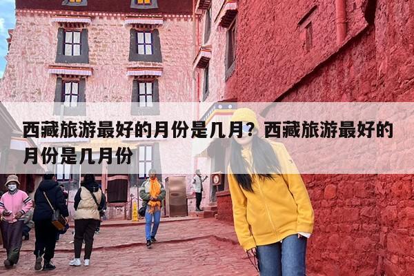 西藏旅游最好的月份是几月？西藏旅游最好的月份是几月份
