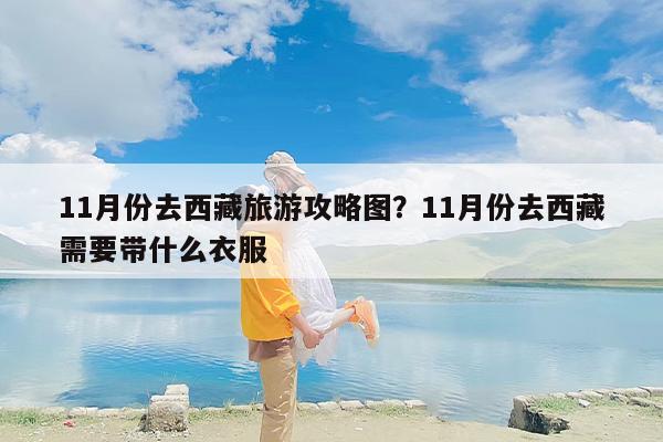 11月份去西藏旅游攻略图？11月份去西藏需要带什么衣服