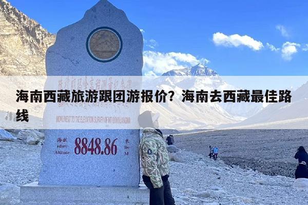海南西藏旅游跟团游报价？海南去西藏最佳路线