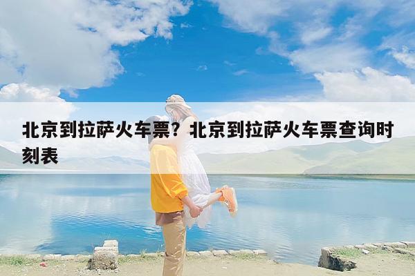 北京到拉萨火车票？北京到拉萨火车票查询时刻表
