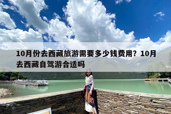 10月份去西藏旅游需要多少钱费用？10月去西藏自驾游合适吗
